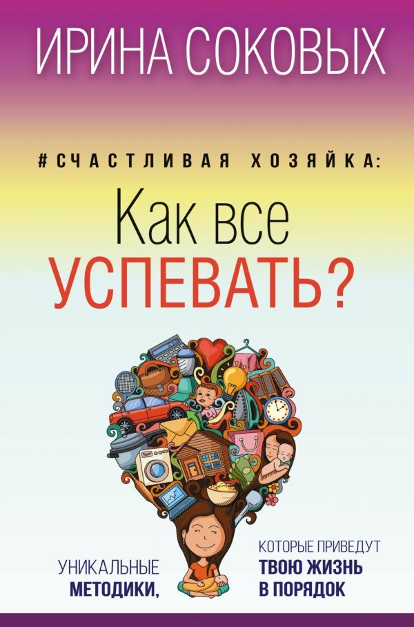 СЧАСТЛИВАЯ ХОЗЯЙКА. КАК ВСЕ УСПЕВАТь? УНИКАЛьНЫЕ МЕТОДИКИ, КОТОРЫЕ ПРИВЕДУТ ТВОЮ ЖИЗНь В ПОРЯ