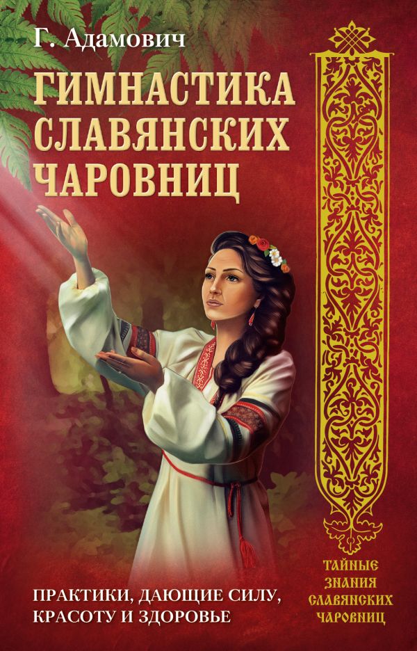 ГИМНАСТИКА СЛАВЯНСКИХ ЧАРОВНИЦ. ПРАКТИКИ, ДАЮЩИЕ СИЛУ, КРАСОТУ И ЗДОРОВьЕ