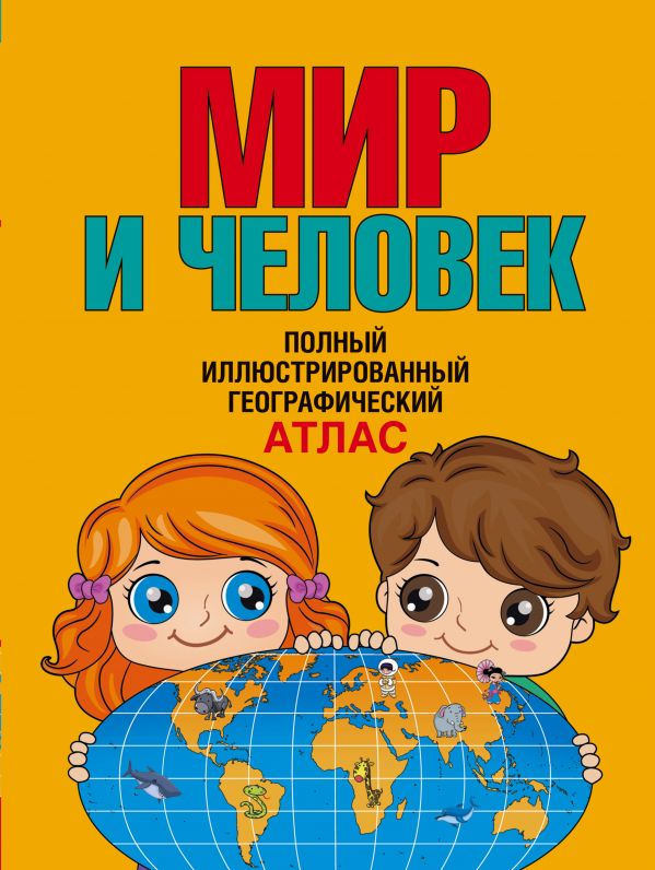 Мир И Человек. Полный Иллюстрированный Географический Атлас
