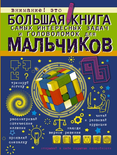 БОЛьШАЯ КНИГА САМЫХ ИНТЕРЕСНЫХ ЗАДАЧ И ГОЛОВОЛОМОК ДЛЯ МАЛьЧИКОВ