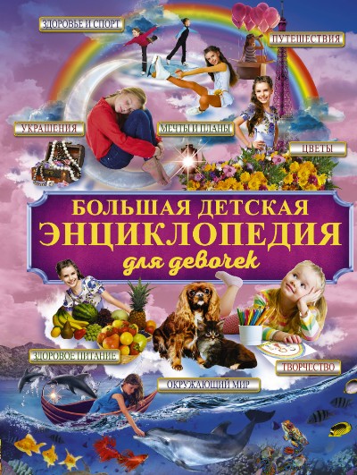 БОЛьШАЯ ДЕТСКАЯ ЭНЦИКЛОПЕДИЯ ДЛЯ ДЕВОЧЕК = ГИГАНТСКАЯ ДЕТСКАЯ ЭНЦИКЛОПЕДИЯ ДЛЯ