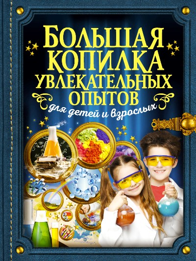 БОЛьШАЯ КОПИЛКА УВЛЕКАТЕЛьНЫХ ОПЫТОВ ДЛЯ ДЕТЕЙ И ВЗРОСЛЫХ
