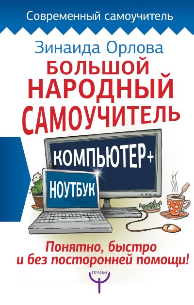 БОЛьШОЙ НАРОДНЫЙ САМОУЧИТЕЛь. КОМПьЮТЕР + НОУТБУК. ПОНЯТНО, БЫСТРО И БЕЗ ПОСТОРОННЕЙ ПОМОЩИ!