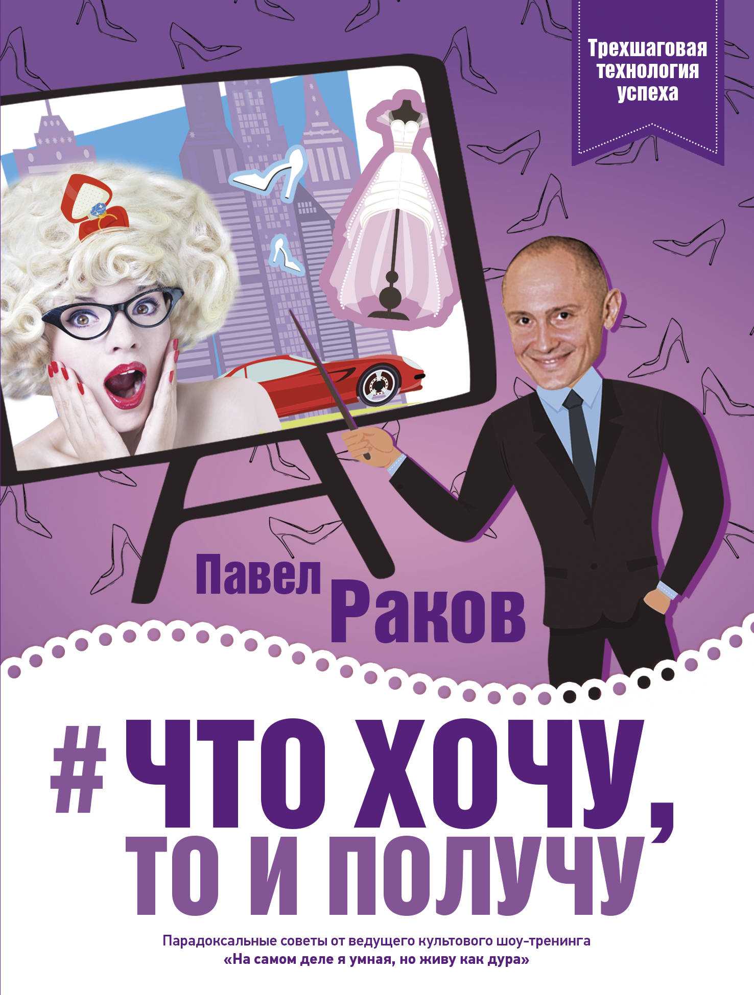 Что Хочу, То И Получу. Трехшаговая Технология Успеха