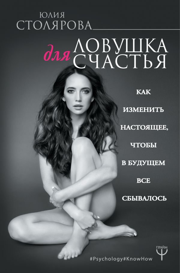 ЛОВУШКА ДЛЯ СЧАСТьЯ. КАК ИЗМЕНИТь НАСТОЯЩЕЕ, ЧТОБЫ В БУДУЩЕМ ВСЕ СБЫВАЛОСь