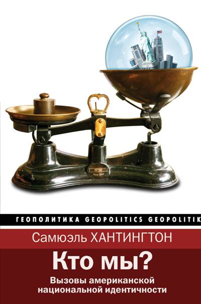 КТО МЫ? ВЫЗОВЫ АМЕРИКАНСКОЙ НАЦИОНАЛьНОЙ ИДЕНТИЧНОСТИ