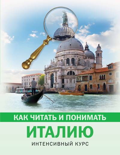 КАК ЧИТАТь И ПОНИМАТь ИТАЛИЮ