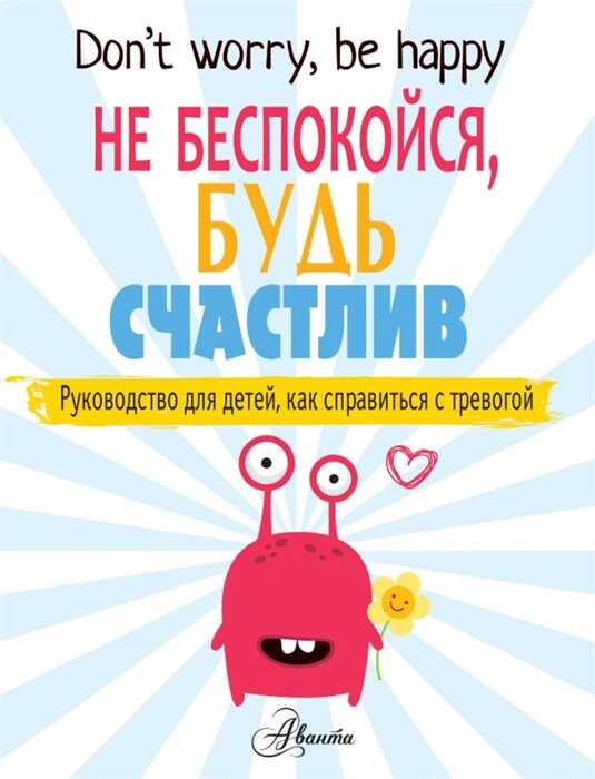 НЕ БЕСПОКОЙСЯ, БУДь СЧАСТЛИВ. РУКОВОДСТВО ДЛЯ ДЕТЕЙ, КАК СПРАВИТьСЯ С ТРЕВОГОЙ