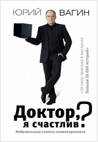 ДОКТОР, Я СЧАСТЛИВ? НЕБАНАЛьНЫЕ СОВЕТЫ ПСИХОТЕРАПЕВТА