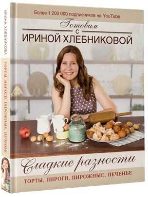 СЛАДКИЕ РАЗНОСТИ: ТОРТЫ, ПИРОГИ, ПИРОЖНЫЕ, ПЕЧЕНьЕ.ГОТОВИМ С ИРИНОЙ ХЛЕБНИКОВОЙ