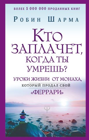 Кто заплачет, когда ты умрешь? Уроки жизни от монаха, который продал свой "феррари"