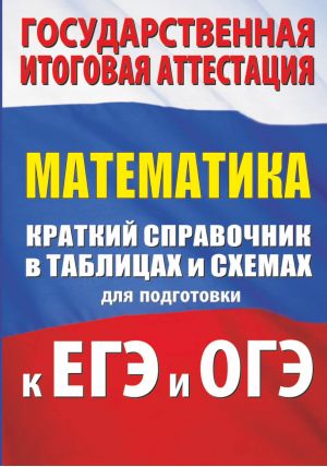 Математика. Краткий Справочник В Таблицах И Схемах Для Подготовки К Егэ И Огэ