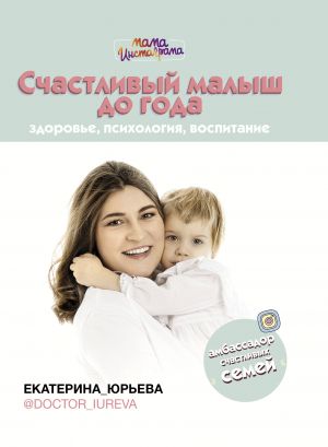 СЧАСТЛИВЫЙ МАЛЫШ ДО ГОДА: ЗДОРОВьЕ, ПСИХОЛОГИЯ, ВОСПИТАНИЕ