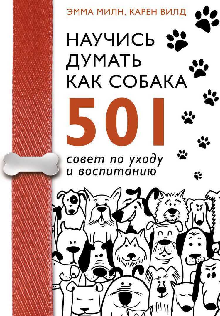 НАУЧИСь ДУМАТь КАК СОБАКА. 501 СОВЕТ ПО УХОДУ И ВОСПИТАНИЮ — Эмма Милн