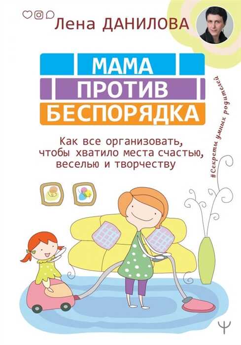 МАМА ПРОТИВ БЕСПОРЯДКА. КАК ВСЕ ОРГАНИЗОВАТь, ЧТОБЫ ХВАТИЛО МЕСТА СЧАСТьЮ, ВЕСЕЛьЮ