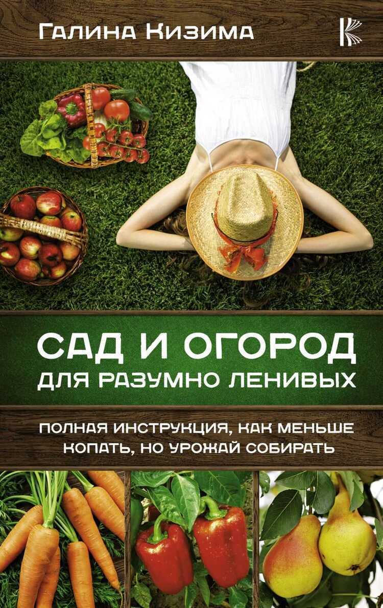 САД И ОГОРОД ДЛЯ РАЗУМНО ЛЕНИВЫХ. ПОЛНАЯ ИНСТРУКЦИЯ, КАК МЕНьШЕ КОПАТь, НО УРОЖАЙ