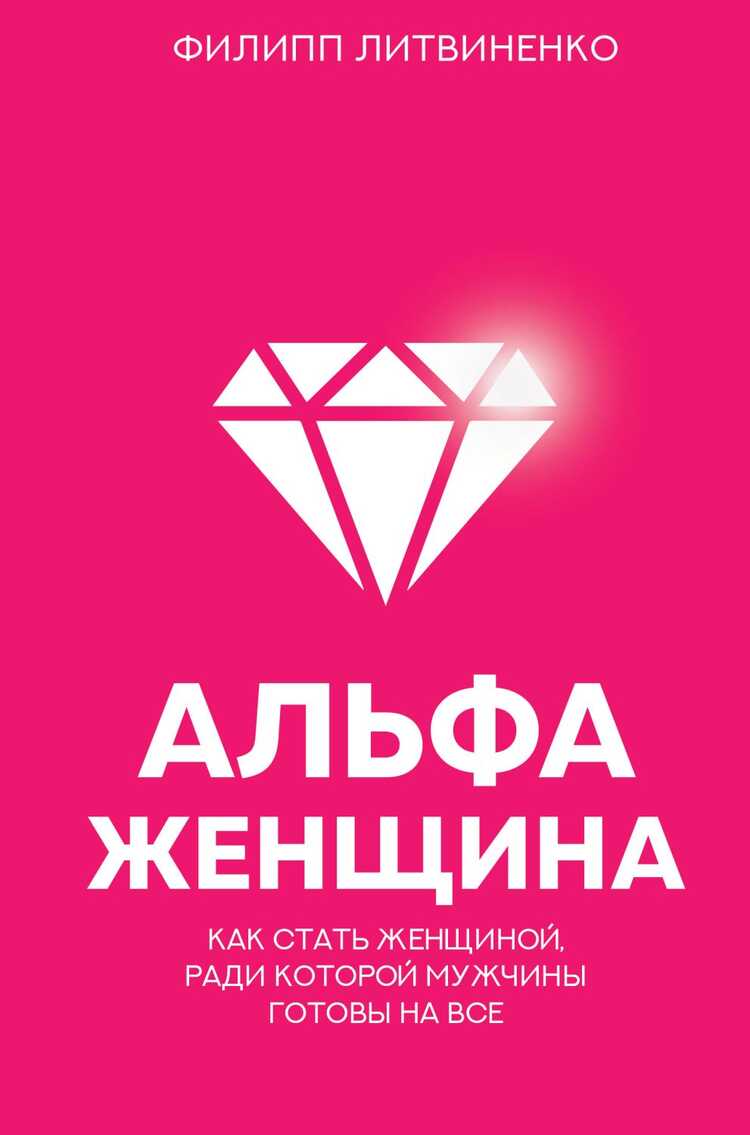 АЛьФА-ЖЕНЩИНА. КАК СТАТь ЖЕНЩИНОЙ, РАДИ КОТОРОЙ МУЖЧИНЫ ГОТОВЫ НА ВСЕ — Филипп Литвиненко