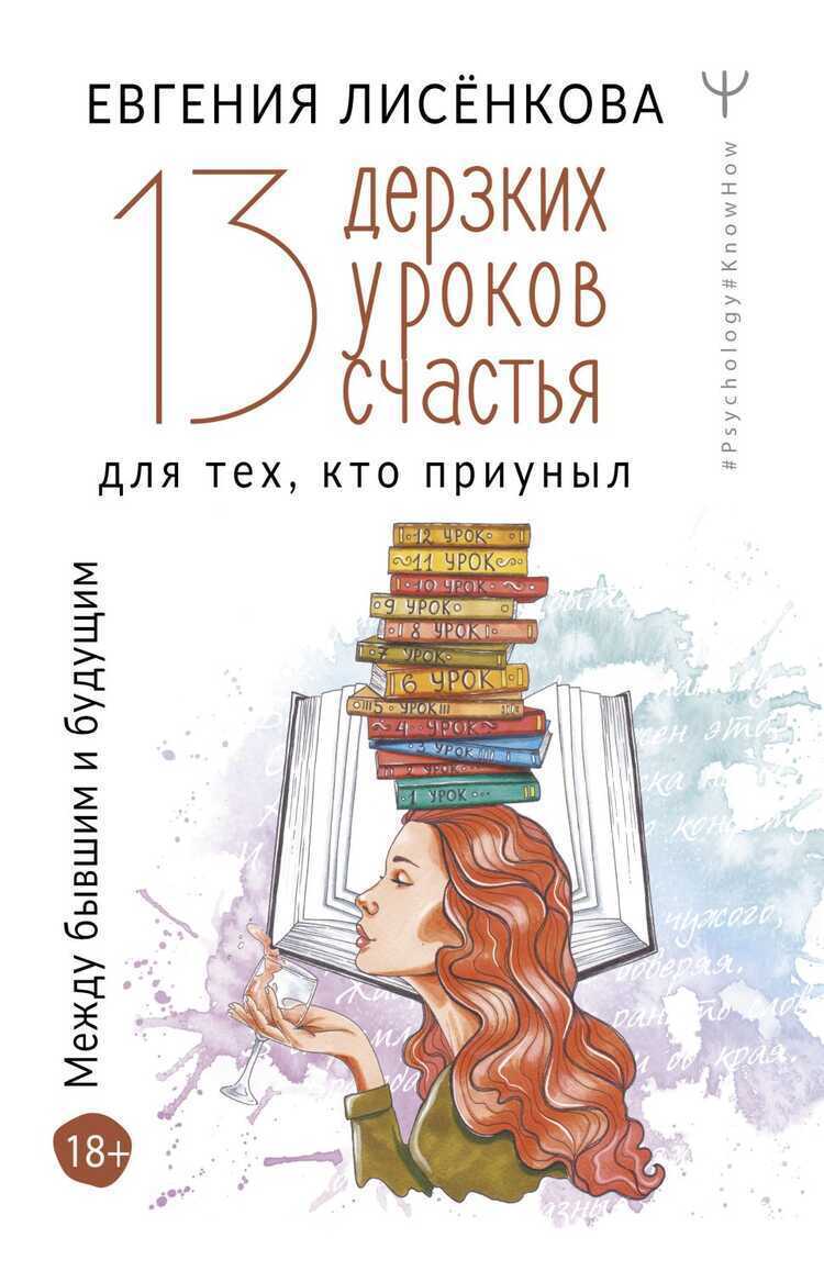 13 ДЕРЗКИХ УРОКОВ СЧАСТьЯ ДЛЯ ТЕХ, КТО ПРИУНЫЛ. МЕЖДУ БЫВШИМ И БУДУЩИМ