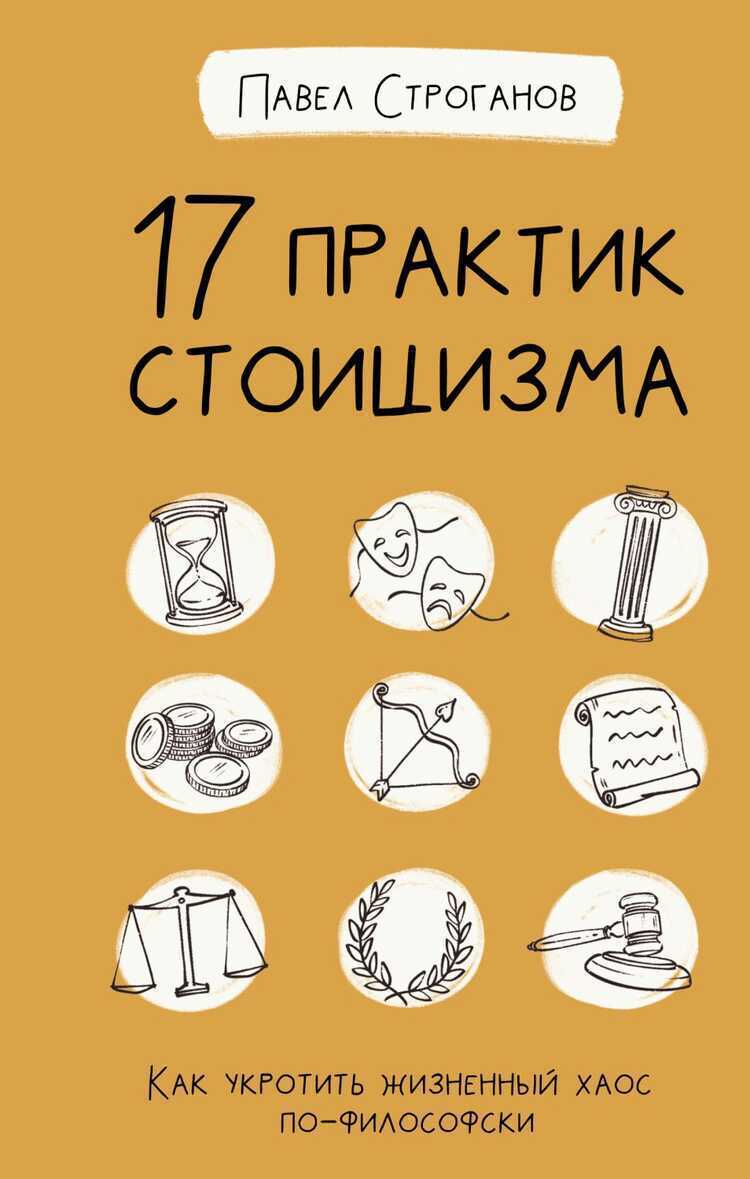 17 ПРАКТИК СТОИЦИЗМА. КАК УКРОТИТь ЖИЗНЕННЫЙ ХАОС ПО-ФИЛОСОФСКИ — Павел Строганов