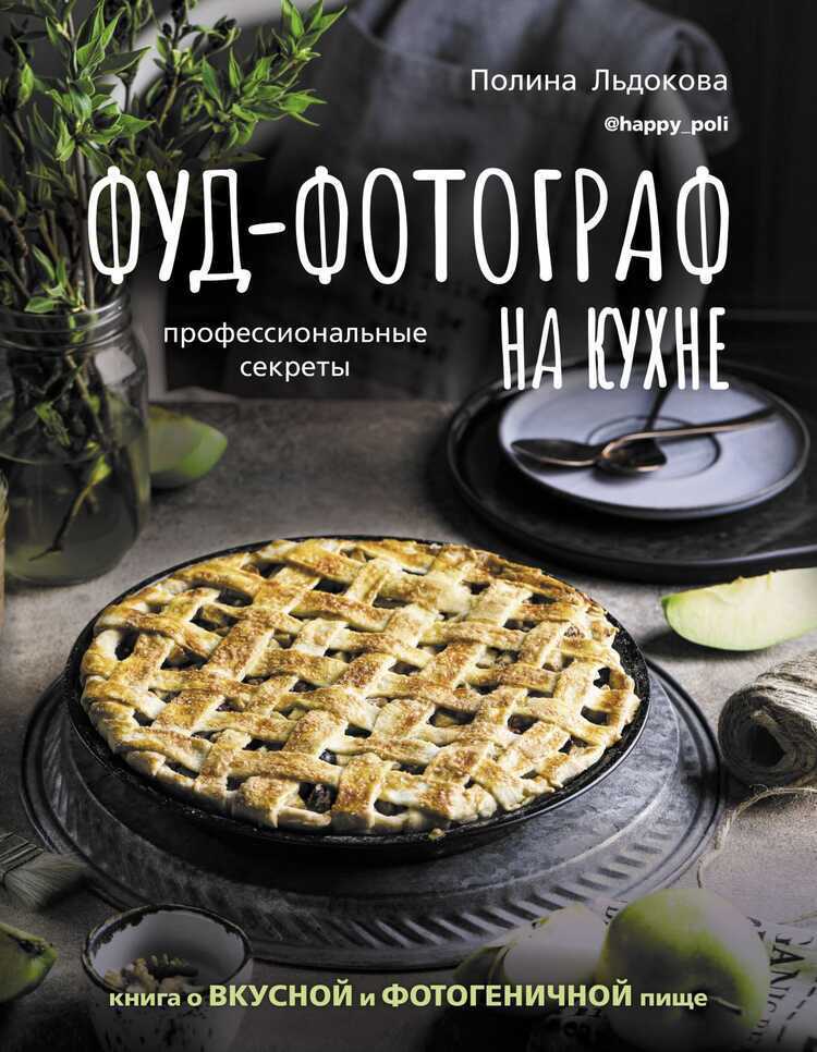 ФУД-ФОТОГРАФ НА КУХНЕ. ПРОФЕССИОНАЛьНЫЕ СЕКРЕТЫ. КНИГА О ВКУСНОЙ И ФОТОГЕНИЧНОЙ ПИЩЕ