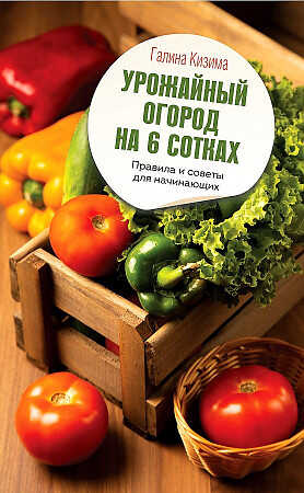 Урожайный огород на 6 сотках. Правила и советы для начинающих