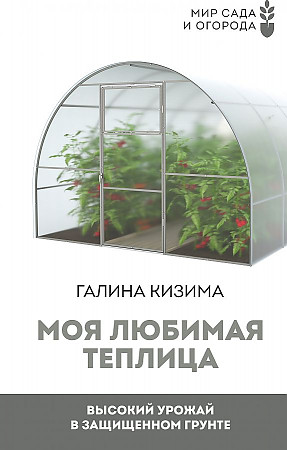 Моя любимая теплица. Высокий урожай в защищенном грунте