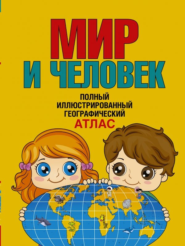 Мир И Человек. Полный Иллюстрированный Географический Атлас