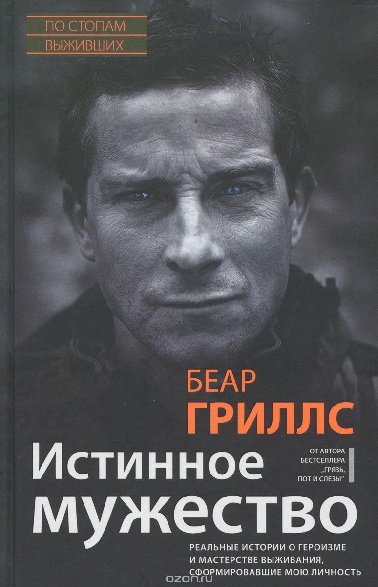 ИСТИННОЕ МУЖЕСТВО. РЕАЛьНЫЕ ИСТОРИИ О ГЕРОИЗМЕ И МАСТЕРСТВЕ ВЫЖИВАНИЯ, СФОРМИРОВАВШИЕ