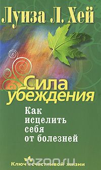 СИЛА УБЕЖДЕНИЯ. КАК ИСЦЕЛИТь СЕБЯ ОТ БОЛЕЗНЕЙ