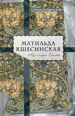 МАТИЛьДА КШЕСИНСКАЯ. МУЗА ПОСЛЕДНИХ РОМАНОВЫХ