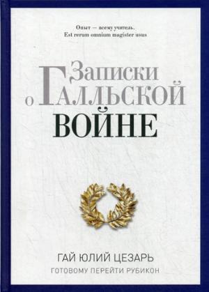 ЗАПИСКИ О ГАЛЛьСКОЙ ВОЙНЕ. ГОТОВОМУ ПЕРЕЙТИ РУБИКОН