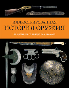 Иллюстрированная История Оружия. От Кремневого Топора До Автомата