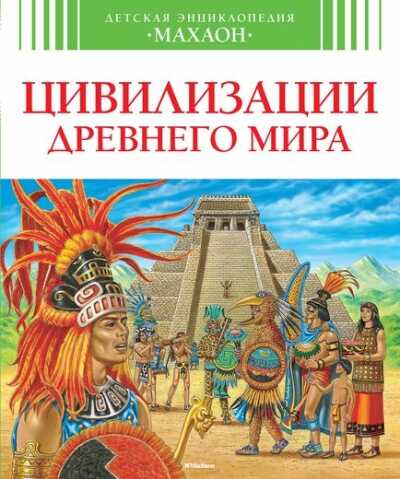 Цивилизации Древнего Мира. Детская Энциклопедия "махаон"