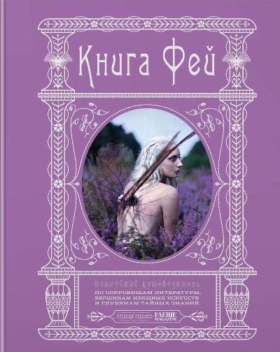 КНИГА ФЕЙ. ВОЛШЕБНЫЙ ПУТЕВОДИТЕЛь ПО СОКРОВИЩАМ ЛИТЕРАТУРЫ, ГЛУБИНАМ ТАЙНЫХ ЗНАНИЙ И ВЕ
