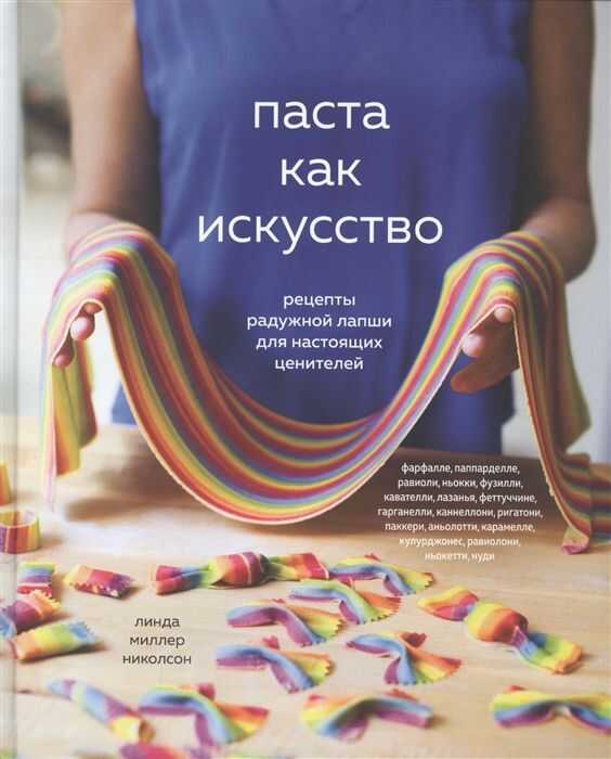 Паста Как Искусство. Рецепты Радужной Лапши Для Настоящих Ценителей