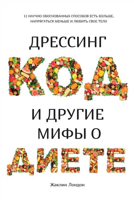 ДРЕССИНГ-КОД И ДРУГИЕ МИФЫ О ДИЕТЕ. 11 НАУЧНО ОБОСНОВАННЫХ СПОСОБОВ ЕСТь БОЛьШЕ