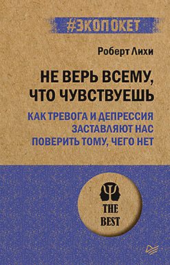 Не верь всему, что чувствуешь. Как тревога и депрессия заставляют нас поверить тому,