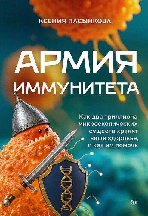 Армия иммунитета. Как два триллиона микроскопических существ хранят ваше здоровье и как им помочь