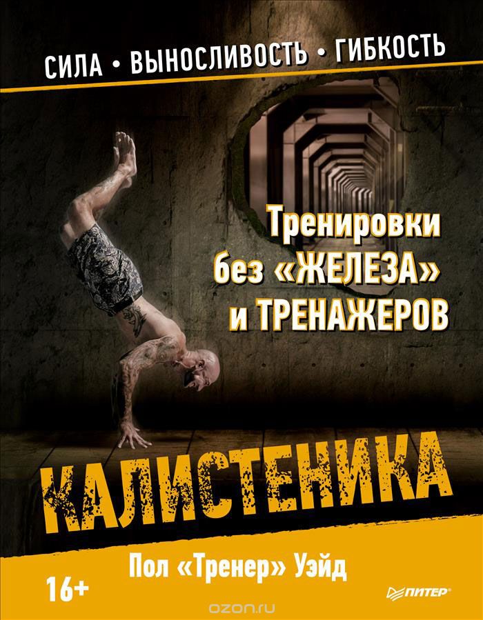 КАЛИСТЕНИКА. ТРЕНИРОВКИ БЕЗ "ЖЕЛЕЗА" И ТРЕНАЖЕРОВ. СИЛА, ВЫНОСЛИВОСТь, ГИБКОСТь