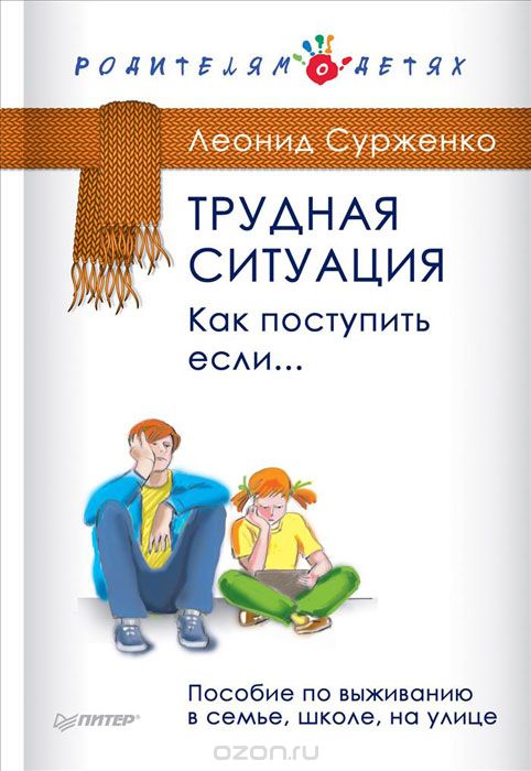 ТРУДНАЯ СИТУАЦИЯ. КАК ПОСТУПИТь, ЕСЛИ... ПОСОБИЕ ПО ВЫЖИВАНИЮ В СЕМьЕ, ШКОЛЕ, НА УЛИЦ