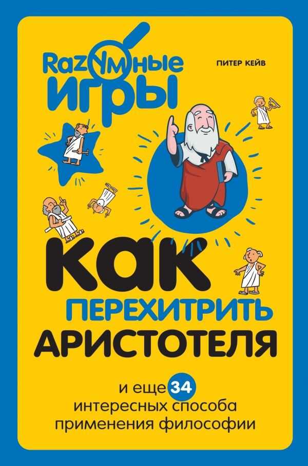 КАК ПЕРЕХИТРИТь АРИСТОТЕЛЯ И ЕЩЕ 34 ИНТЕРЕСНЫХ СПОСОБА ПРИМЕНЕНИЯ ФИЛОСОФИИ