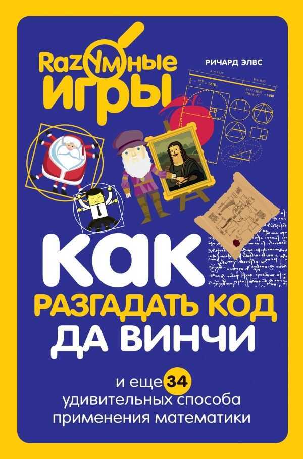 КАК РАЗГАДАТь КОД ДА ВИНЧИ И ЕЩЕ 34 УДИВИТЕЛьНЫХ СПОСОБА ПРИМЕНЕНИЯ МАТЕМАТИКИ