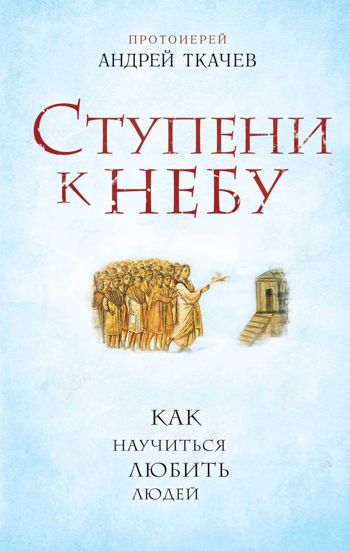 СТУПЕНИ К НЕБУ. КАК НАУЧИТьСЯ ЛЮБИТь ЛЮДЕЙ