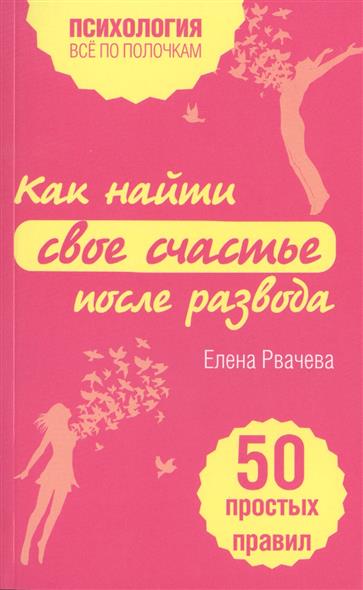 КАК НАЙТИ СЧАСТьЕ ПОСЛЕ РАЗВОДА. 50 ПРОСТЫХ ПРАВИЛ