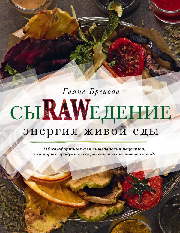 Сыроедение. Энергия Живой Еды. 116 Комфортных Рецептов, В Которых Продукты Сохранены В Естественн