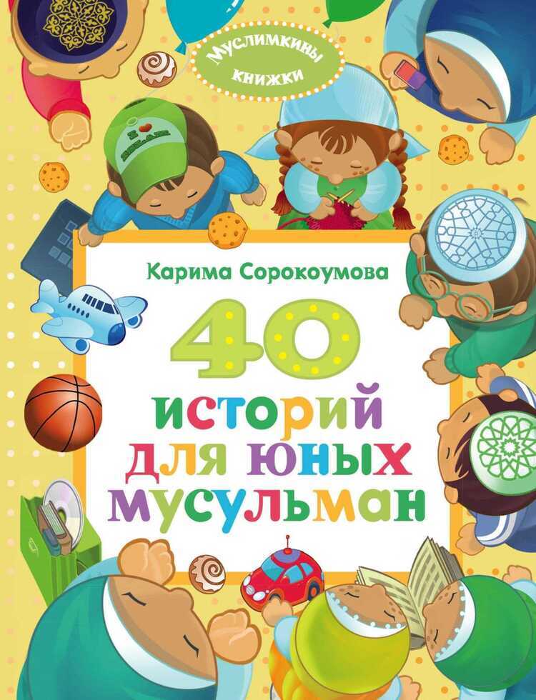40 ИСТОРИЙ ДЛЯ ЮНЫХ МУСУЛьМАН — Карима Сорокоумова