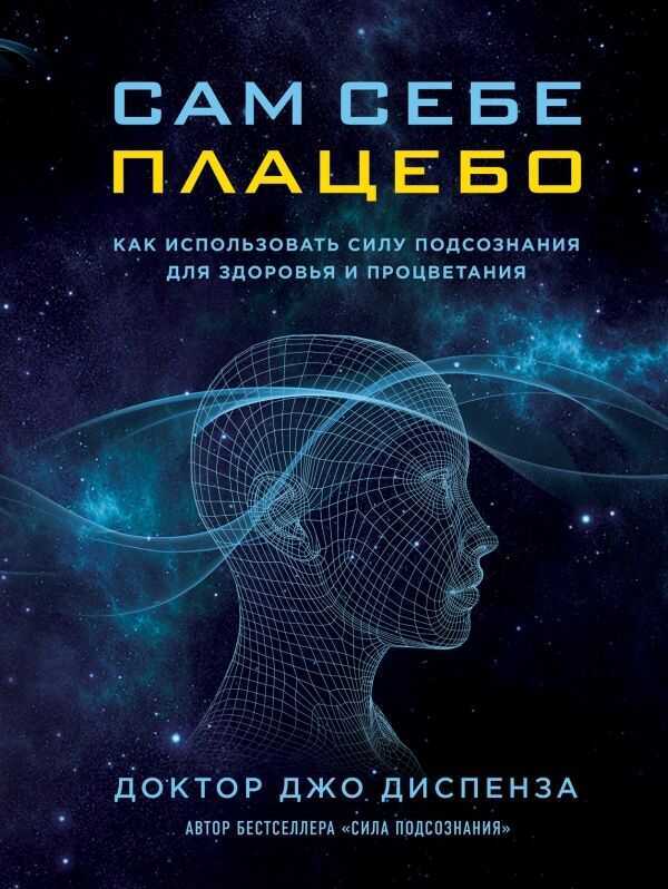 САМ СЕБЕ ПЛАЦЕБО. КАК ИСПОЛьЗОВАТь СИЛУ ПОДСОЗНАНИЯ ДЛЯ ЗДОРОВьЯ И ПРОЦВЕТАНИЯ