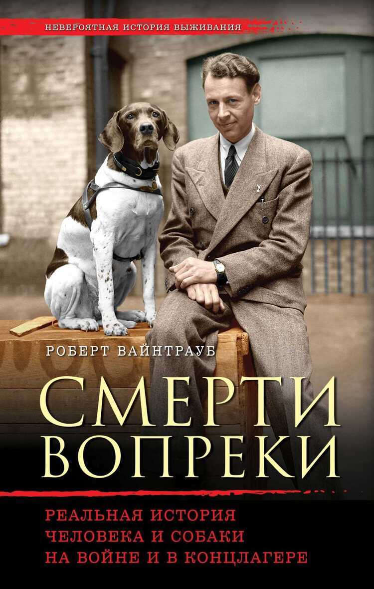СМЕРТИ ВОПРЕКИ. РЕАЛьНАЯ ИСТОРИЯ ЧЕЛОВЕКА И СОБАКИ НА ВОЙНЕ И В КОНЦЛАГЕРЕ
