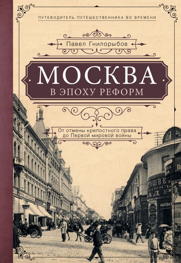 МОСКВА В ЭПОХУ РЕФОРМ. ОТ ОТМЕНЫ КРЕПОСТНОГО ПРАВА ДО ПЕРВОЙ МИРОВОЙ ВОЙНЫ. ПУТЕВОДИТЕЛь ПУТЕШЕСТВ