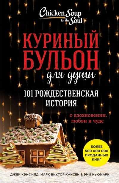 КУРИНЫЙ БУЛьОН ДЛЯ ДУШИ. 101 РОЖДЕСТВЕНСКАЯ ИСТОРИЯ О ВДОХНОВЕНИИ, ЛЮБВИ И ЧУДЕ